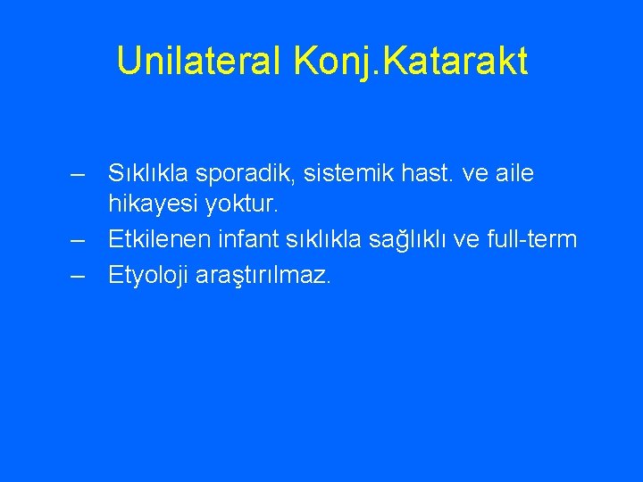 Unilateral Konj. Katarakt – Sıklıkla sporadik, sistemik hast. ve aile hikayesi yoktur. – Etkilenen