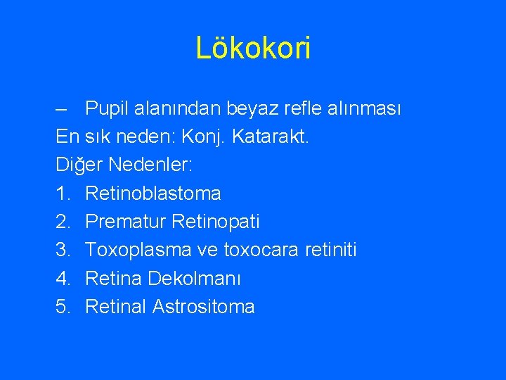 Lökokori – Pupil alanından beyaz refle alınması En sık neden: Konj. Katarakt. Diğer Nedenler: