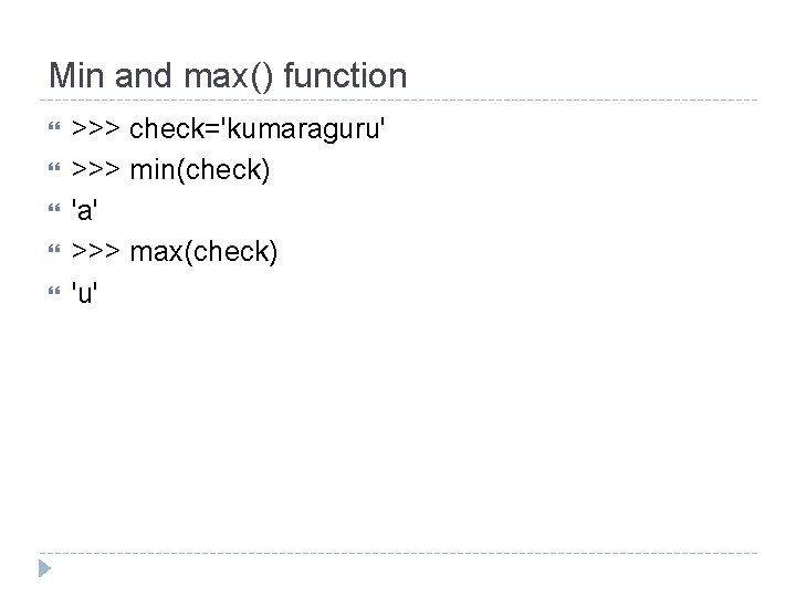 Min and max() function >>> check='kumaraguru' >>> min(check) 'a' >>> max(check) 'u' 