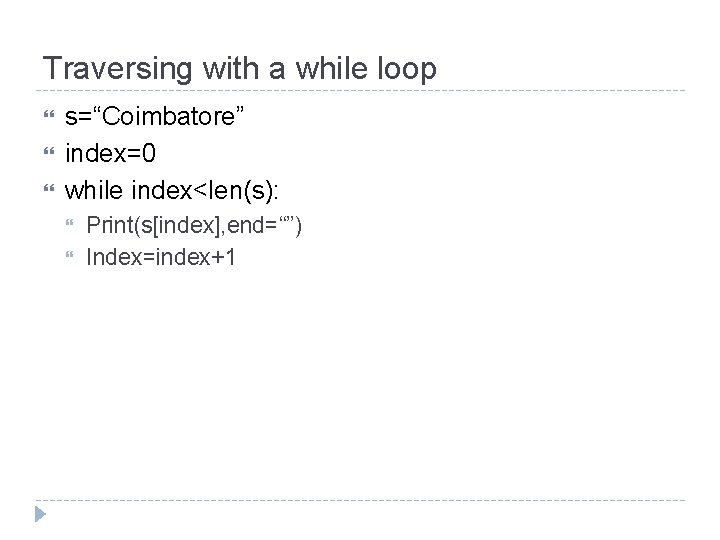 Traversing with a while loop s=“Coimbatore” index=0 while index<len(s): Print(s[index], end=“”) Index=index+1 