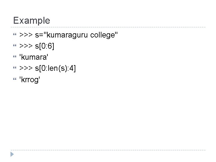 Example >>> s="kumaraguru college" >>> s[0: 6] 'kumara' >>> s[0: len(s): 4] 'krrog' 