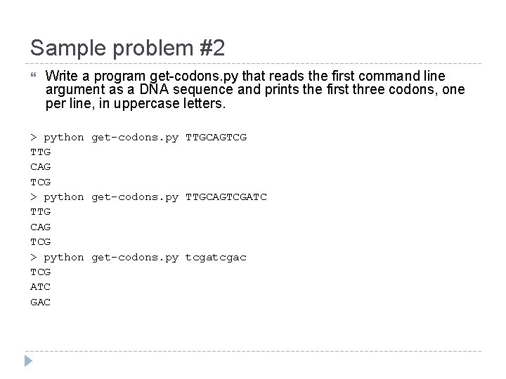 Sample problem #2 Write a program get-codons. py that reads the first command line