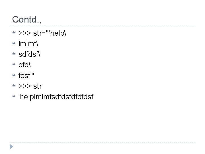 Contd. , >>> str='''help lmlmf sdfdsf dfd fdsf''' >>> str 'helplmlmfsdfdsfdfdfdsf' 