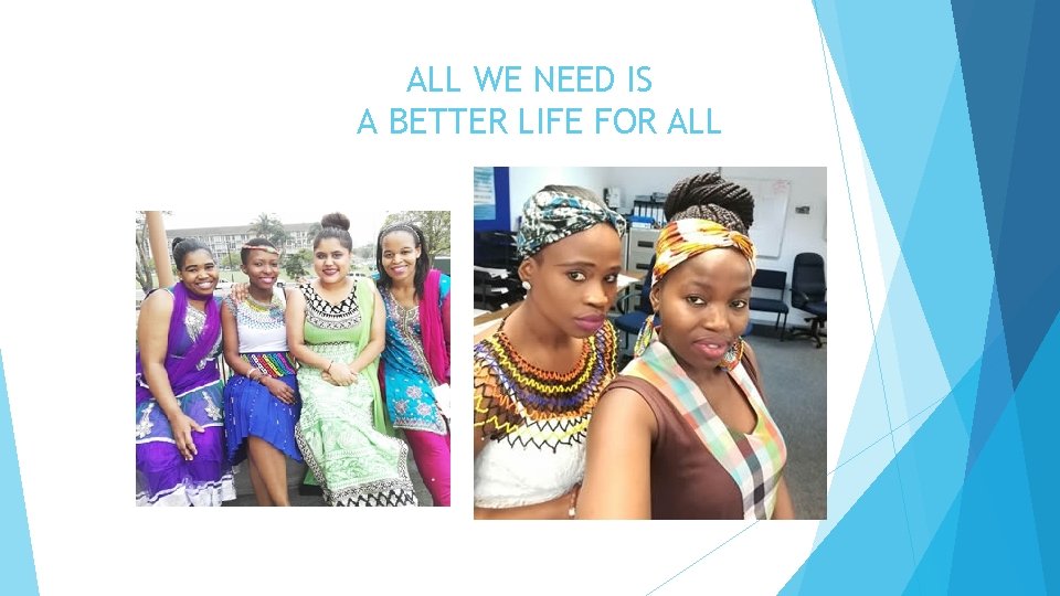 ALL WE NEED IS A BETTER LIFE FOR ALL 