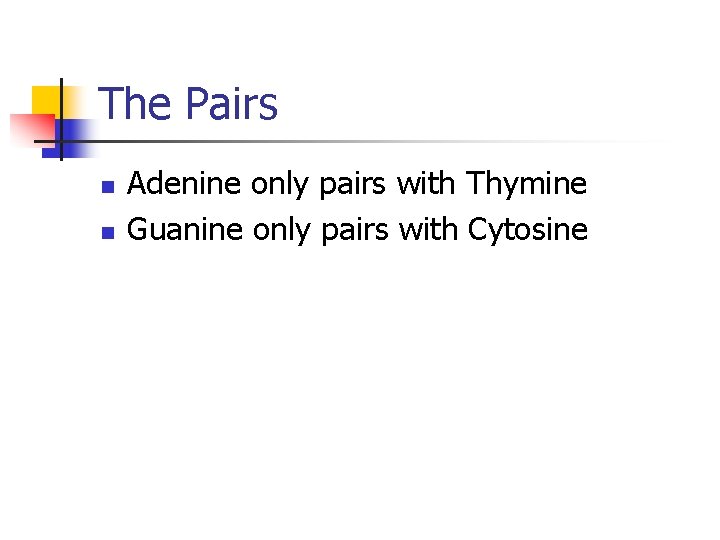 The Pairs n n Adenine only pairs with Thymine Guanine only pairs with Cytosine