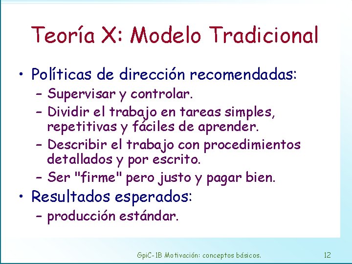 Teoría X: Modelo Tradicional • Políticas de dirección recomendadas: – Supervisar y controlar. –