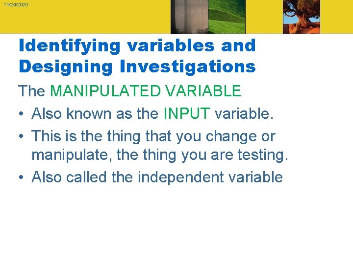 11/24/2020 Identifying variables and Designing Investigations The MANIPULATED VARIABLE • Also known as the
