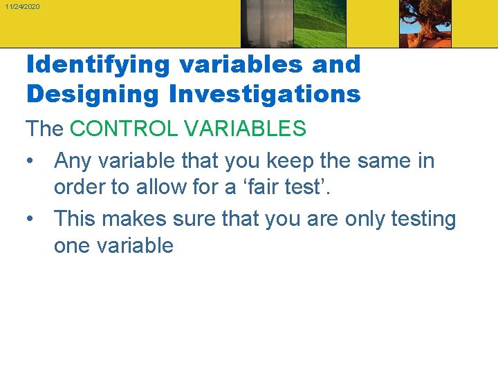 11/24/2020 Identifying variables and Designing Investigations The CONTROL VARIABLES • Any variable that you
