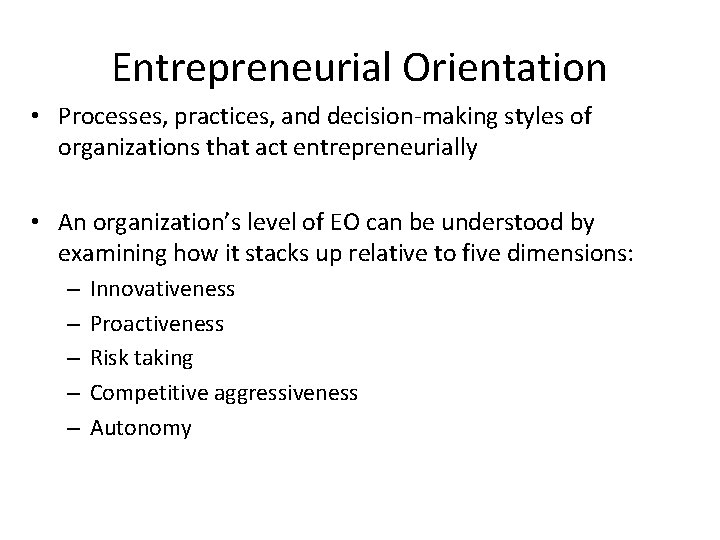 Entrepreneurial Orientation • Processes, practices, and decision-making styles of organizations that act entrepreneurially •