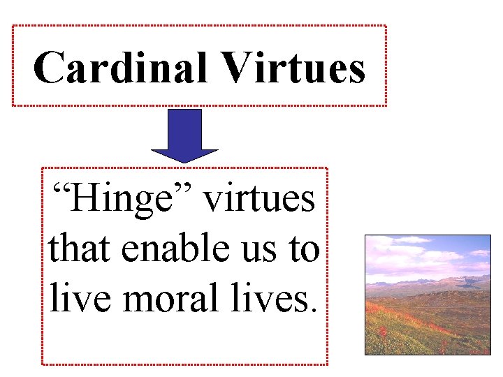 Cardinal Virtues “Hinge” virtues that enable us to live moral lives. 