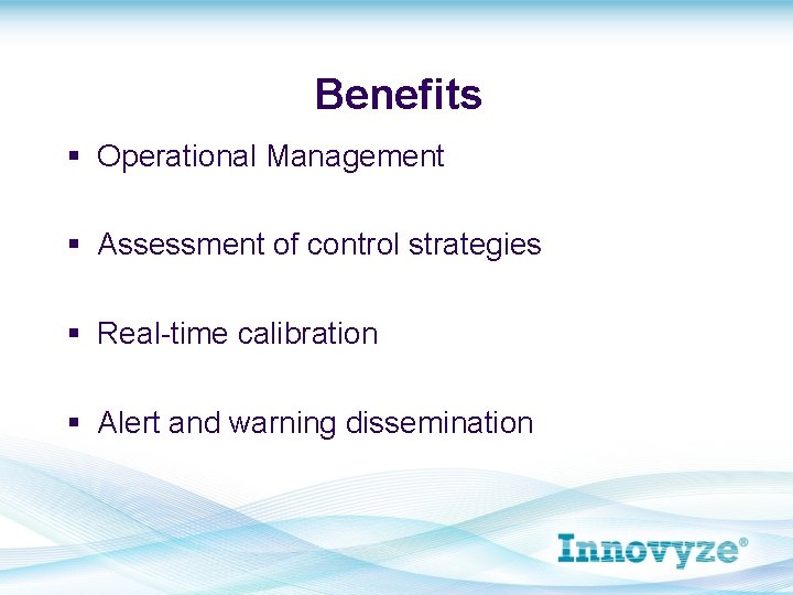 Benefits § Operational Management § Assessment of control strategies § Real-time calibration § Alert