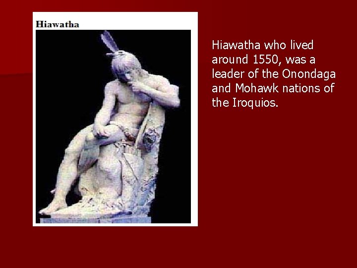 Hiawatha who lived around 1550, was a leader of the Onondaga and Mohawk nations