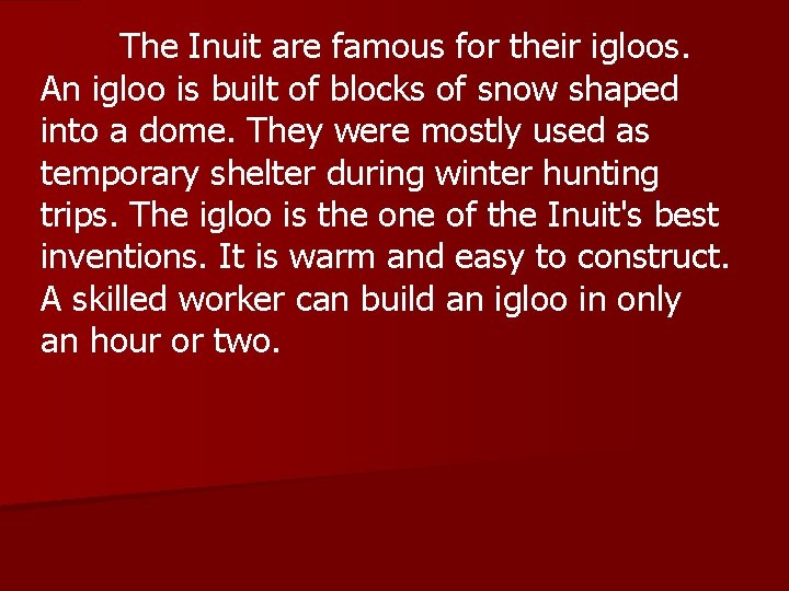 The Inuit are famous for their igloos. An igloo is built of blocks of