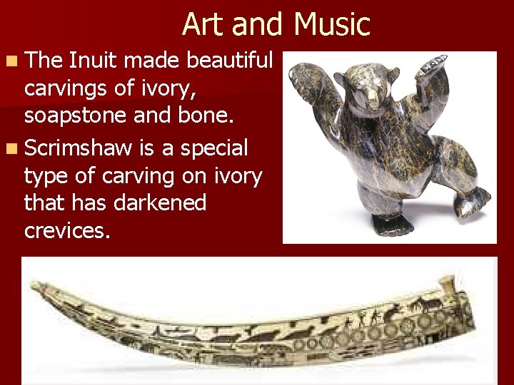 Art and Music n The Inuit made beautiful carvings of ivory, soapstone and bone.