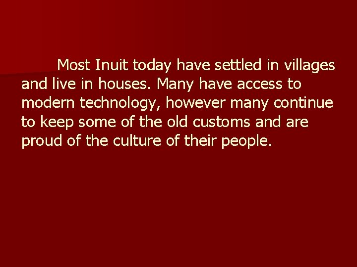 Most Inuit today have settled in villages and live in houses. Many have access