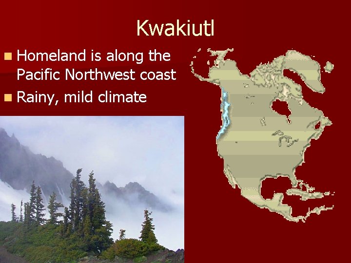 Kwakiutl n Homeland is along the Pacific Northwest coast n Rainy, mild climate 