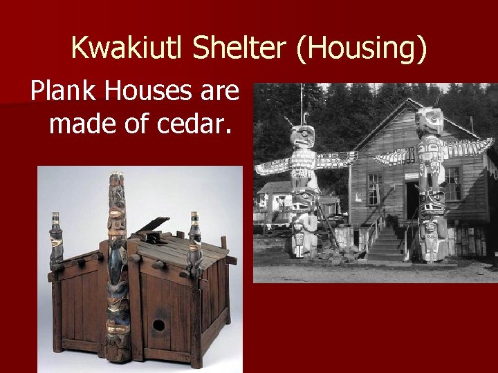 Kwakiutl Shelter (Housing) Plank Houses are made of cedar. 