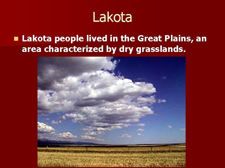 Lakota n Lakota people lived in the Great Plains, an area characterized by dry