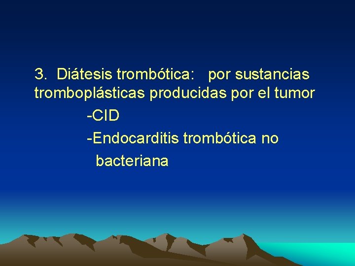 3. Diátesis trombótica: por sustancias tromboplásticas producidas por el tumor -CID -Endocarditis trombótica no