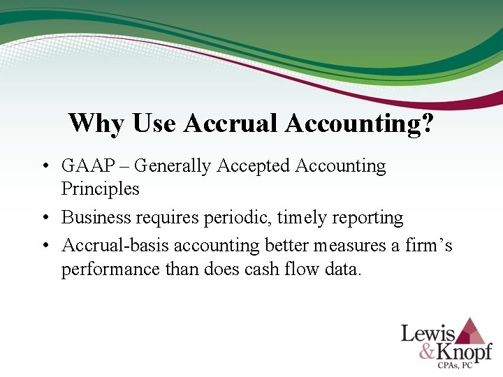 Why Use Accrual Accounting? • GAAP – Generally Accepted Accounting Principles • Business requires