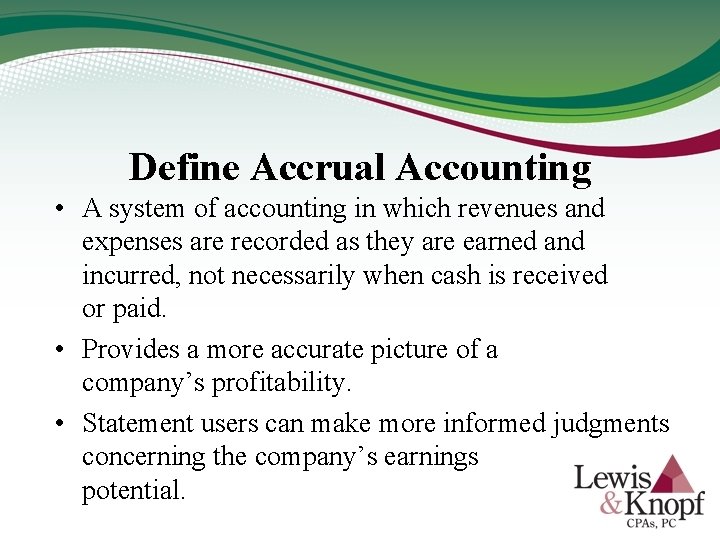 Define Accrual Accounting • A system of accounting in which revenues and expenses are