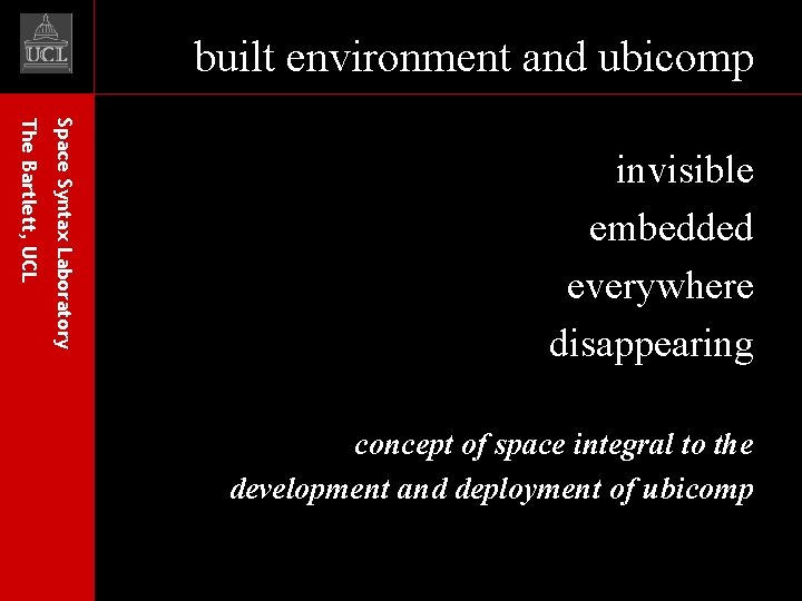 built environment and ubicomp Space Syntax Laboratory The Bartlett, UCL invisible embedded everywhere disappearing