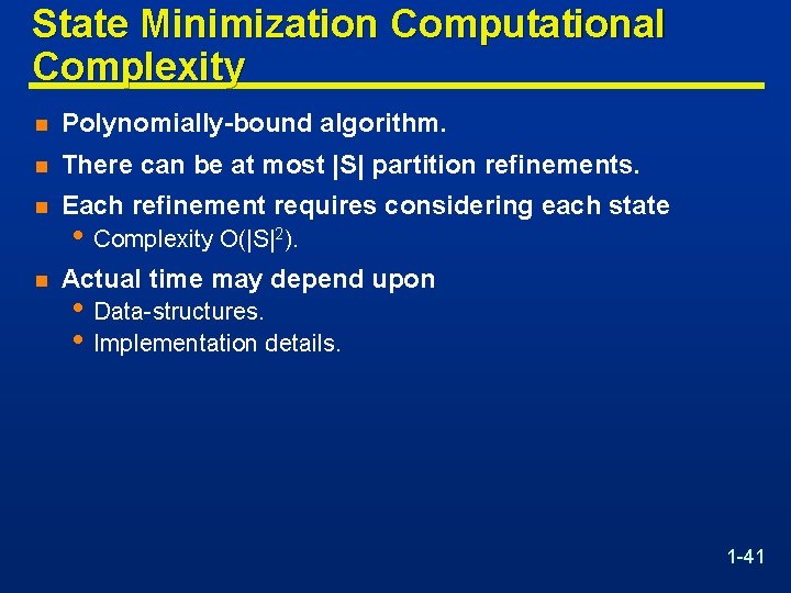 State Minimization Computational Complexity n Polynomially-bound algorithm. n There can be at most |S|