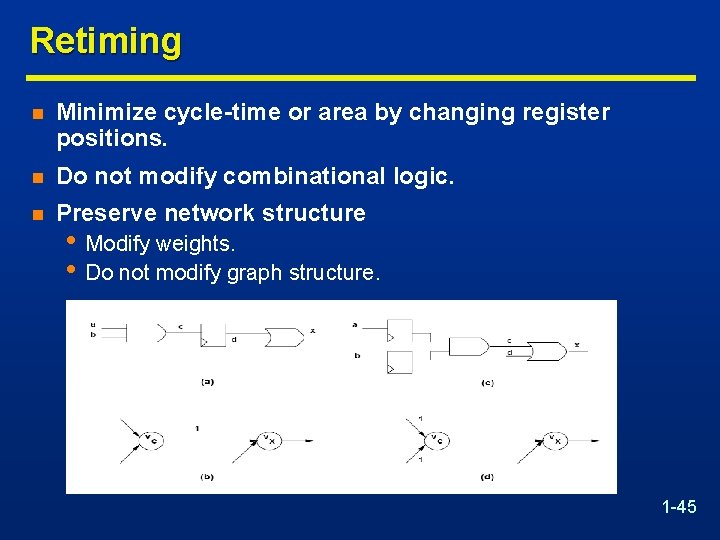Retiming n Minimize cycle-time or area by changing register positions. n Do not modify