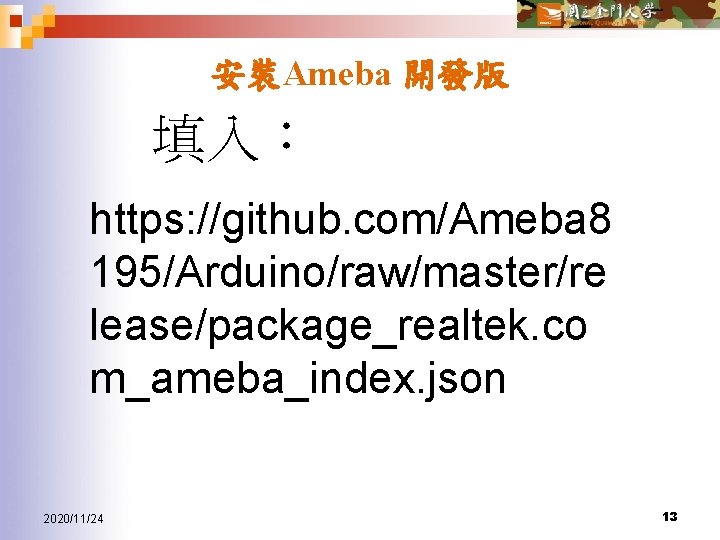 安裝Ameba 開發版 填入： https: //github. com/Ameba 8 195/Arduino/raw/master/re lease/package_realtek. co m_ameba_index. json 2020/11/24 13