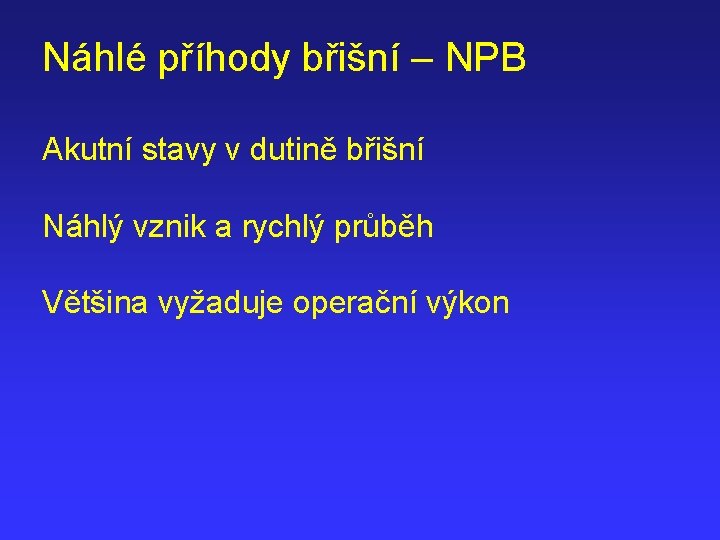 Náhlé příhody břišní – NPB Akutní stavy v dutině břišní Náhlý vznik a rychlý