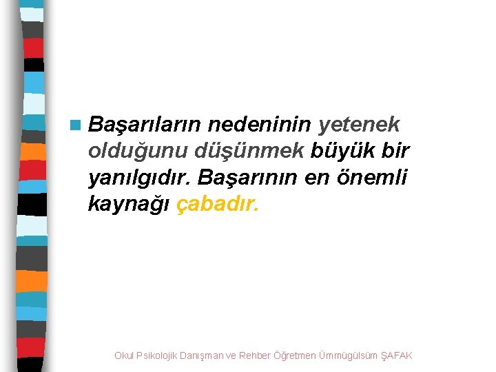 n Başarıların nedeninin yetenek olduğunu düşünmek büyük bir yanılgıdır. Başarının en önemli kaynağı çabadır.