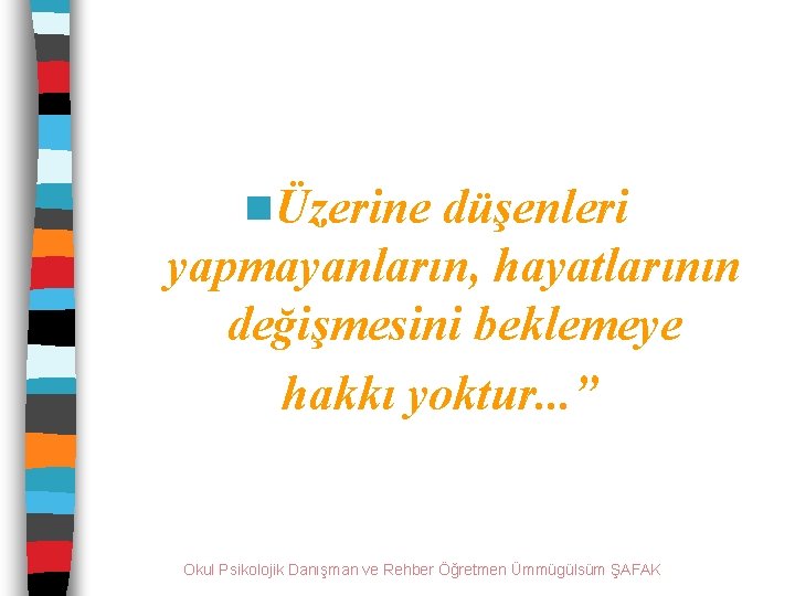 nÜzerine düşenleri yapmayanların, hayatlarının değişmesini beklemeye hakkı yoktur. . . ” Okul Psikolojik Danışman