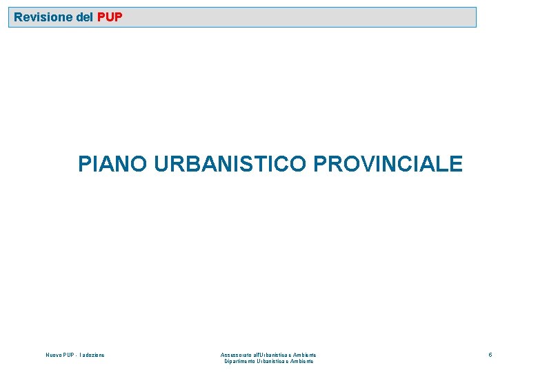 Revisione del PUP PIANO URBANISTICO PROVINCIALE Nuovo PUP - I adozione Assessorato all’Urbanistica e