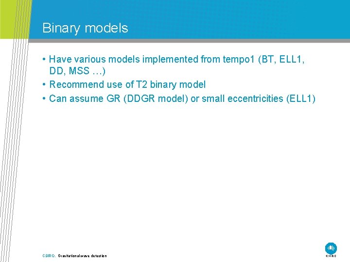 Binary models • Have various models implemented from tempo 1 (BT, ELL 1, DD,
