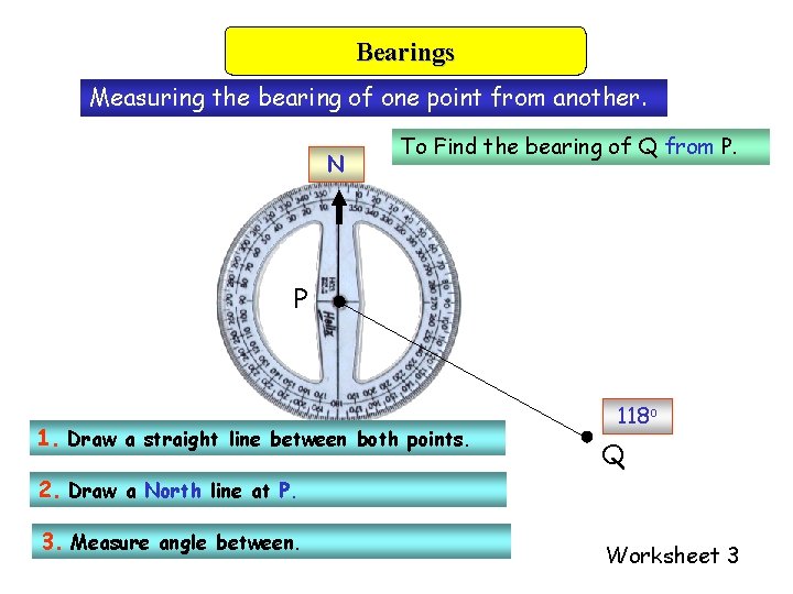 Bearings Measuring the bearing of one point from another. N To Find the bearing
