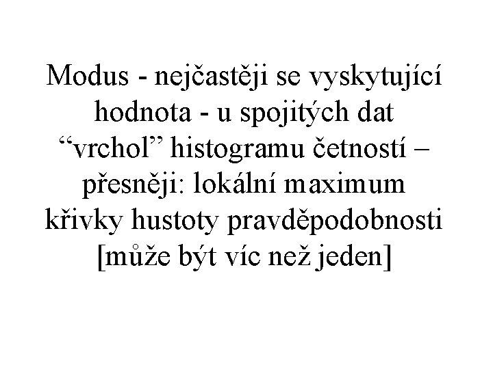 Modus - nejčastěji se vyskytující hodnota - u spojitých dat “vrchol” histogramu četností –