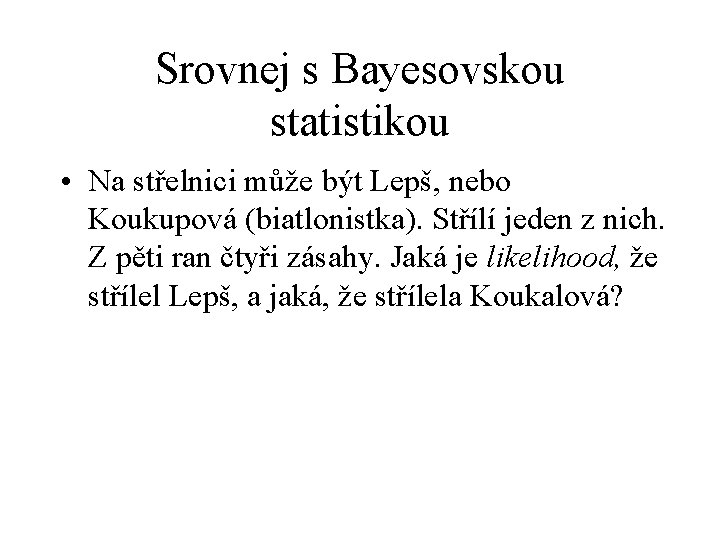 Srovnej s Bayesovskou statistikou • Na střelnici může být Lepš, nebo Koukupová (biatlonistka). Střílí