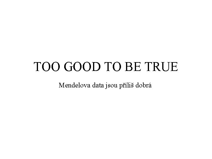 TOO GOOD TO BE TRUE Mendelova data jsou příliš dobrá 