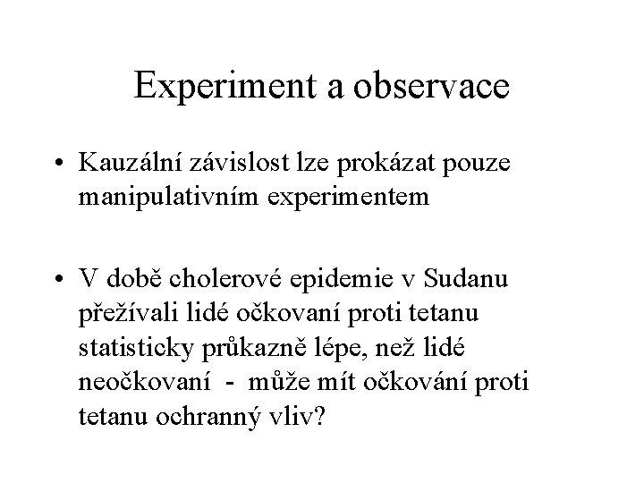 Experiment a observace • Kauzální závislost lze prokázat pouze manipulativním experimentem • V době