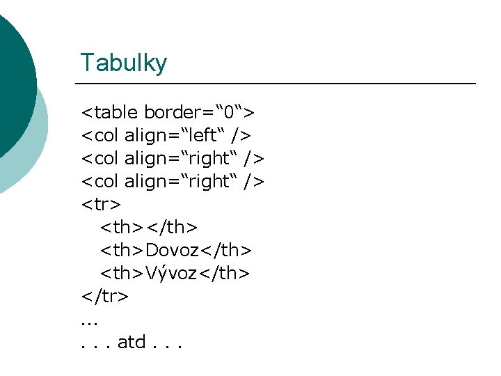 Tabulky <table border=“ 0“> <col align=“left“ /> <col align=“right“ /> <tr> <th></th> <th>Dovoz</th> <th>Vývoz</th>