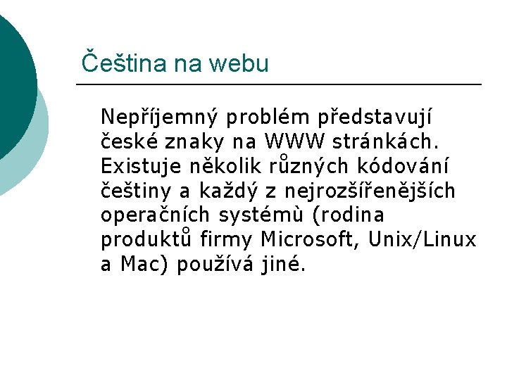 Čeština na webu Nepříjemný problém představují české znaky na WWW stránkách. Existuje několik různých