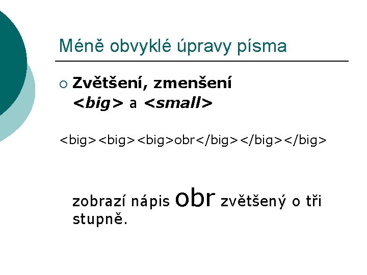 Méně obvyklé úpravy písma ¡ Zvětšení, zmenšení <big> a <small> <big><big>obr</big></big> zobrazí nápis stupně.