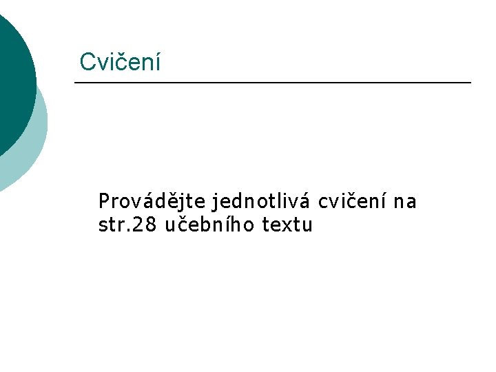 Cvičení Provádějte jednotlivá cvičení na str. 28 učebního textu 