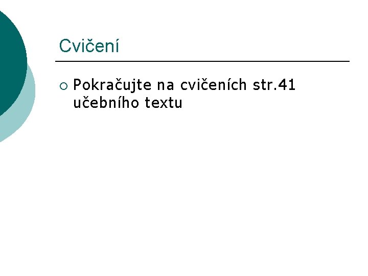 Cvičení ¡ Pokračujte na cvičeních str. 41 učebního textu 