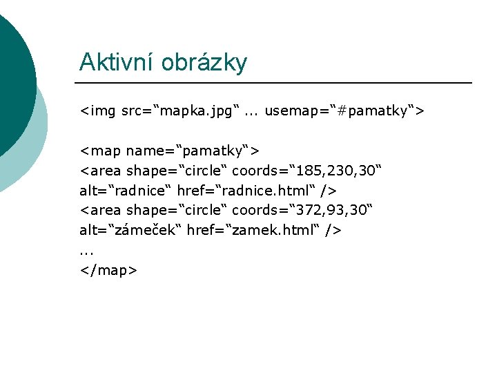 Aktivní obrázky <img src=“mapka. jpg“. . . usemap=“#pamatky“> <map name=“pamatky“> <area shape=“circle“ coords=“ 185,