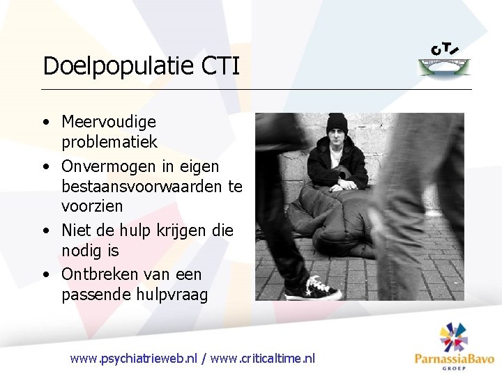 Doelpopulatie CTI • Meervoudige problematiek • Onvermogen in eigen bestaansvoorwaarden te voorzien • Niet