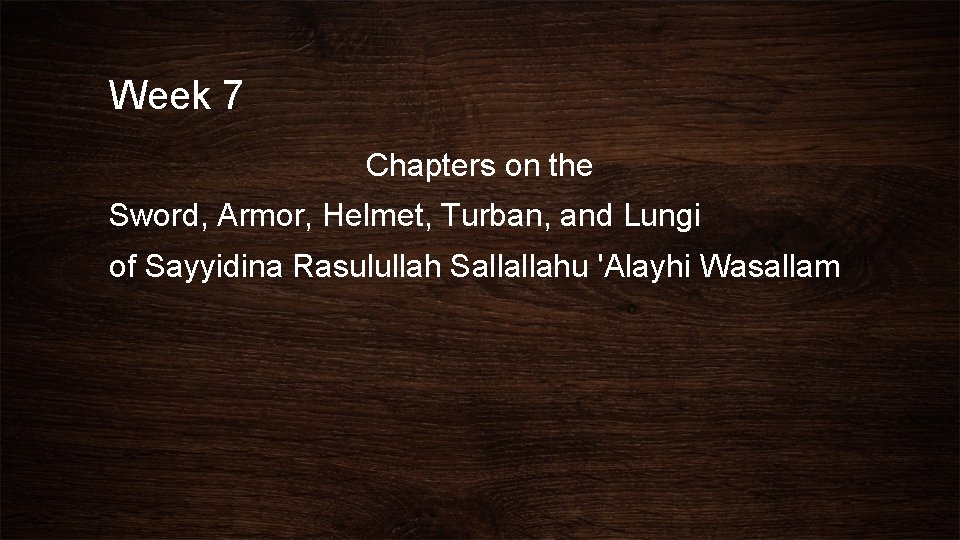 Week 7 Chapters on the Sword, Armor, Helmet, Turban, and Lungi of Sayyidina Rasulullah