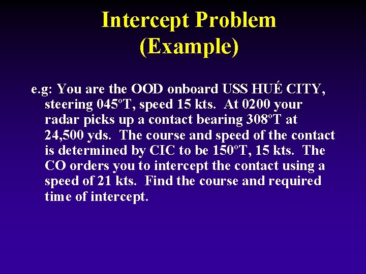Intercept Problem (Example) e. g: You are the OOD onboard USS HUÉ CITY, steering