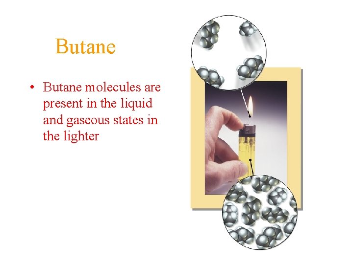 Butane • Butane molecules are present in the liquid and gaseous states in the