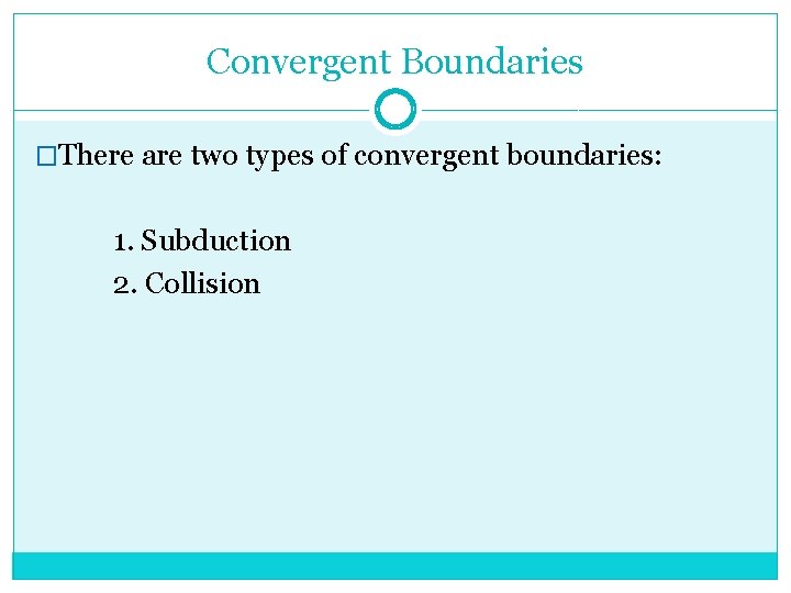 Convergent Boundaries �There are two types of convergent boundaries: 1. Subduction 2. Collision 